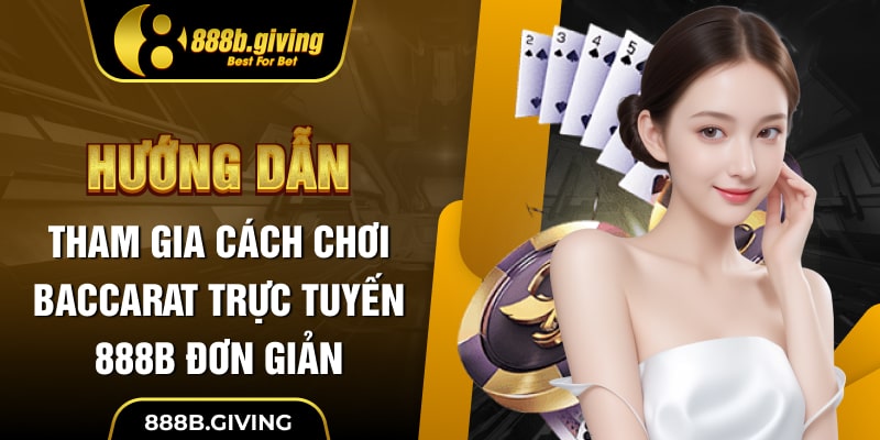 Hướng dẫn tham gia cách chơi Baccarat trực tuyến 888B đơn giản