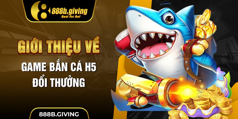 Giới thiệu về game Bắn Cá H5 đổi thưởng