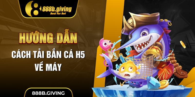 Hướng dẫn cách tải Bắn Cá H5 về máy