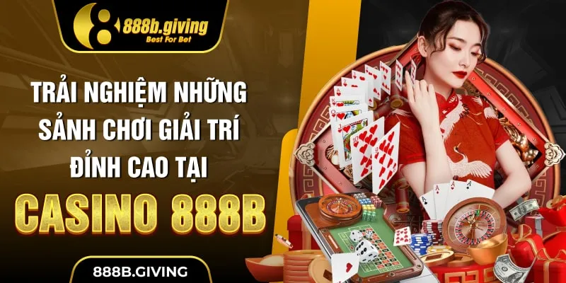 Trải nghiệm những sảnh chơi giải trí đỉnh cao tại Casino 888B