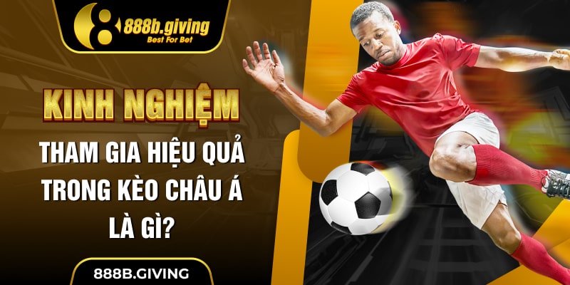 Kinh nghiệm tham gia hiệu quả trong kèo Châu Á là gì?