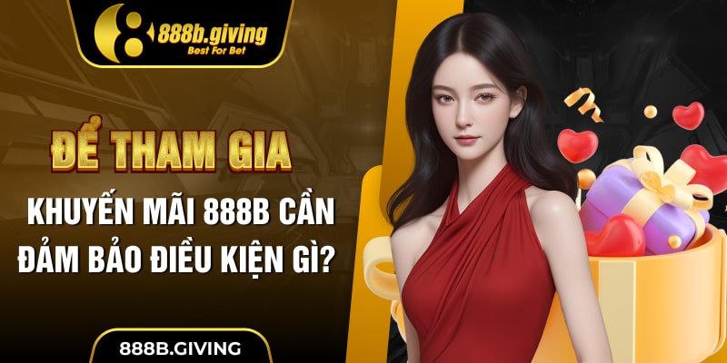 Để tham gia khuyến mãi 888B cần đảm bảo điều kiện gì?