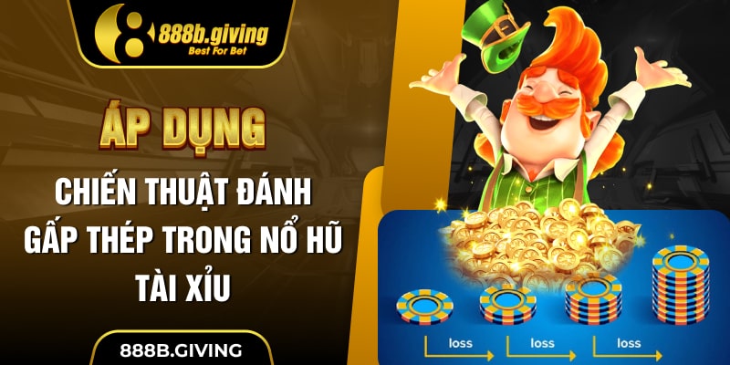 Áp dụng chiến thuật đánh gấp thép trong Nổ Hũ Tài Xỉu
