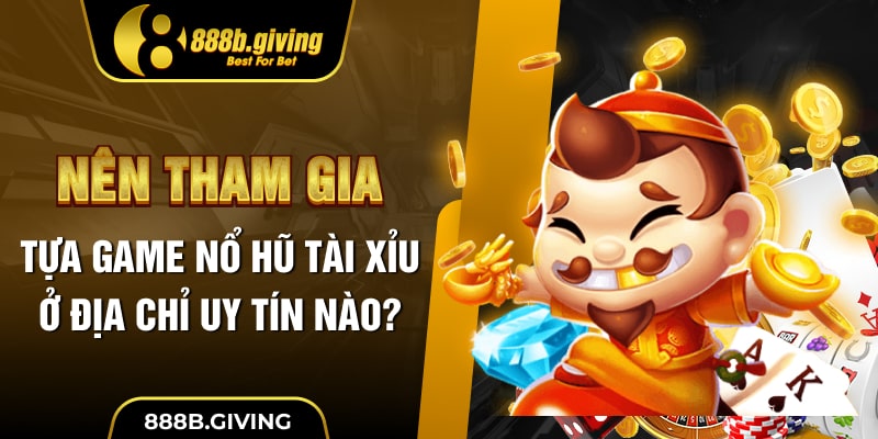 Nên tham gia tựa game Nổ Hũ Tài Xỉu ở địa chỉ uy tín nào?