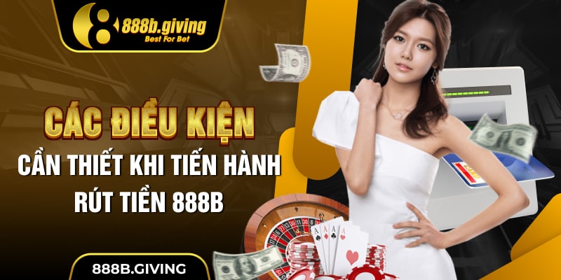 Các điều kiện cần thiết khi tiến hành rút tiền 888B