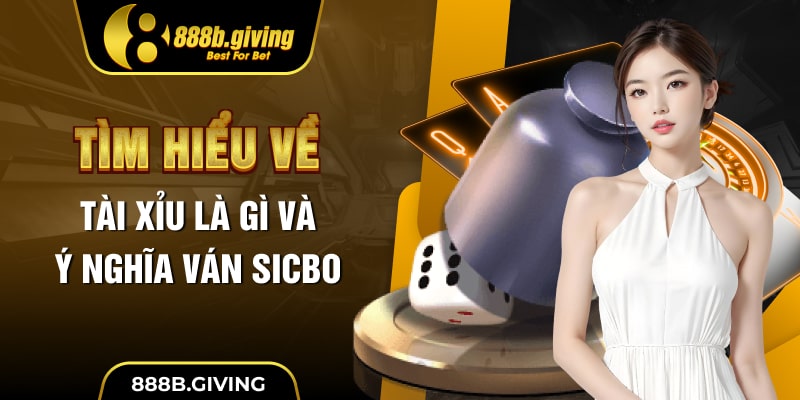 Tìm hiểu về Tài Xỉu là gì và ý nghĩa ván Sicbo
