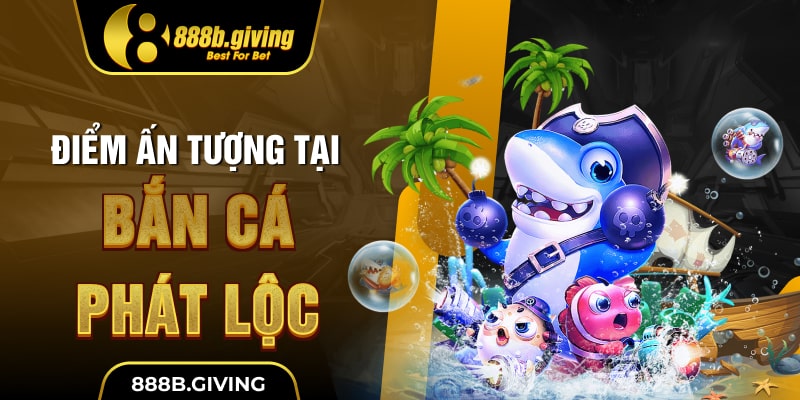 Điểm ấn tượng tại Bắn Cá Phát Lộc