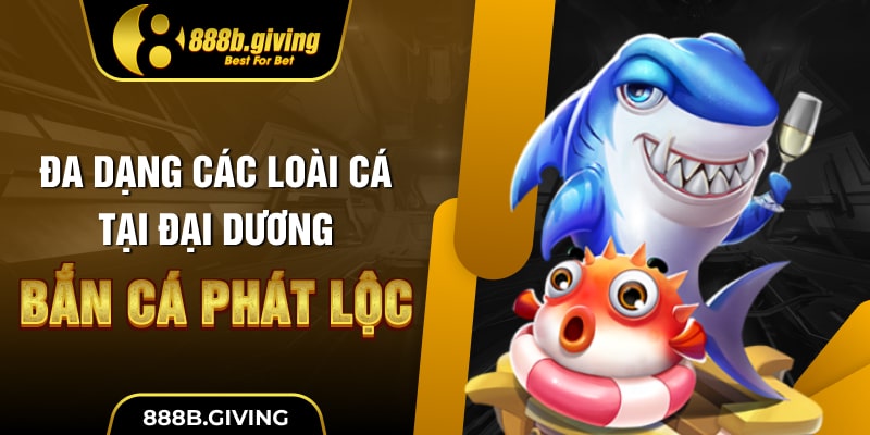 Đa dạng các loài cá tại đại dương Bắn Cá Phát Lộc