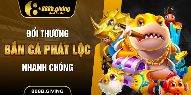 Đổi thưởng Bắn Cá Phát Lộc nhanh chóng