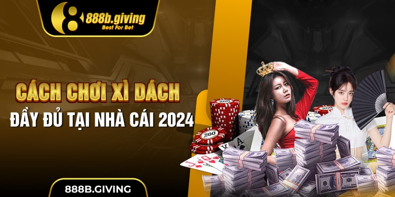 Cách chơi Xì Dách đầy đủ tại nhà cái 2024