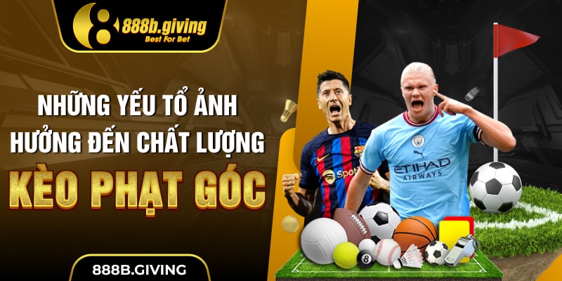 Những yếu tổ ảnh hưởng đến chất lượng Kèo Phạt Góc