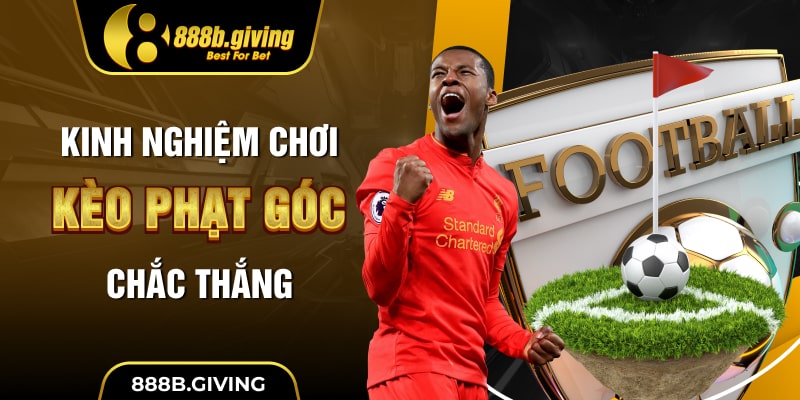 Kinh nghiệm chơi Kèo Phạt Góc chắc thắng