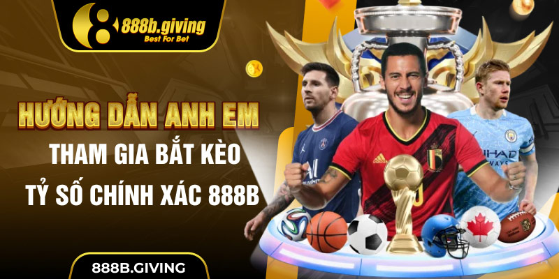 Hướng dẫn anh em tham gia bắt kèo tỷ số chính xác 888B