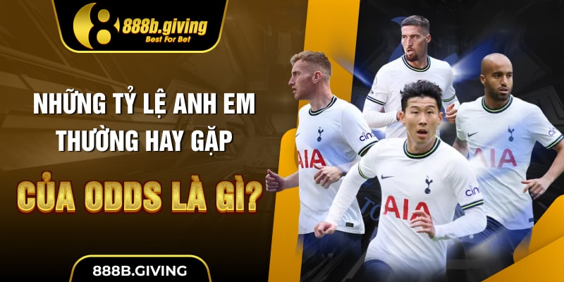 Những tỷ lệ anh em thường hay gặp của Odds là gì?