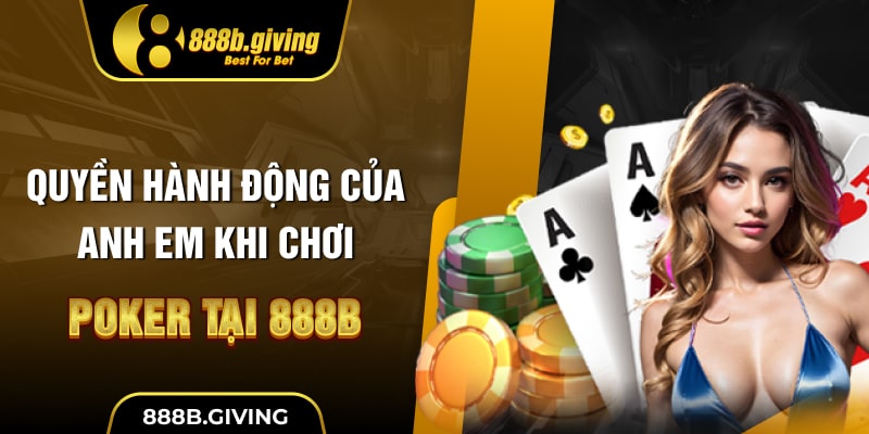 Quyền hành động của anh em khi chơi Poker tại 888B