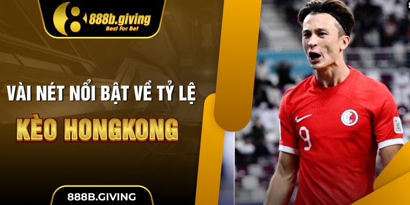 Vài nét nổi bật về tỷ lệ kèo Hong Kong