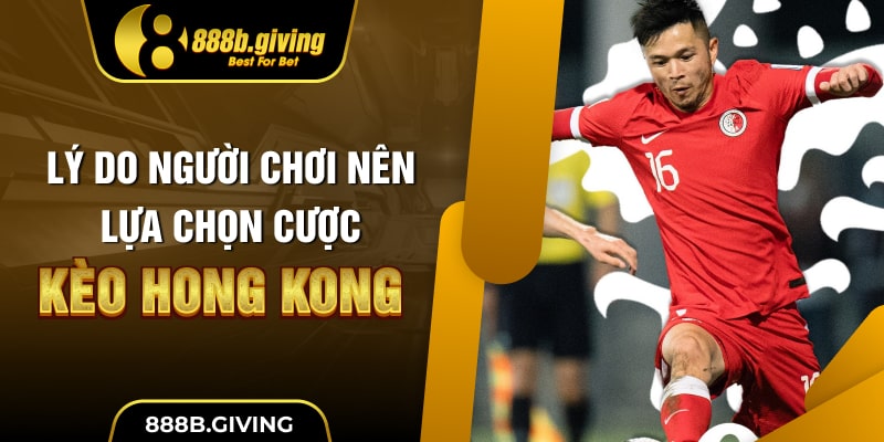 Lý do người chơi nên lựa chọn cược kèo Hong Kong