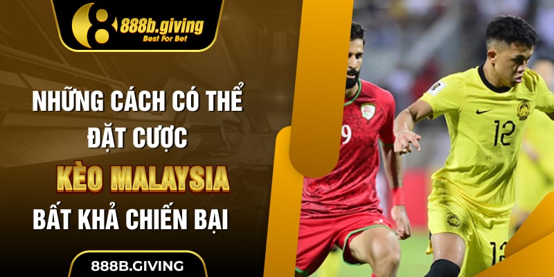 Những cách có thể đặt cược kèo Malaysia bất khả chiến bại