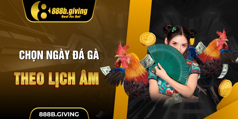 Chọn ngày đá gà theo lịch âm