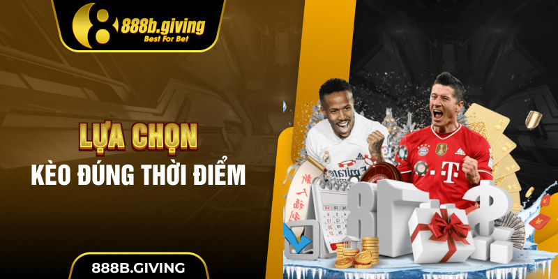 Lựa chọn kèo đúng thời điểm