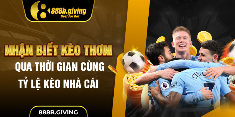 Nhận biết kèo thơm qua thời gian cùng tỷ lệ kèo nhà cái