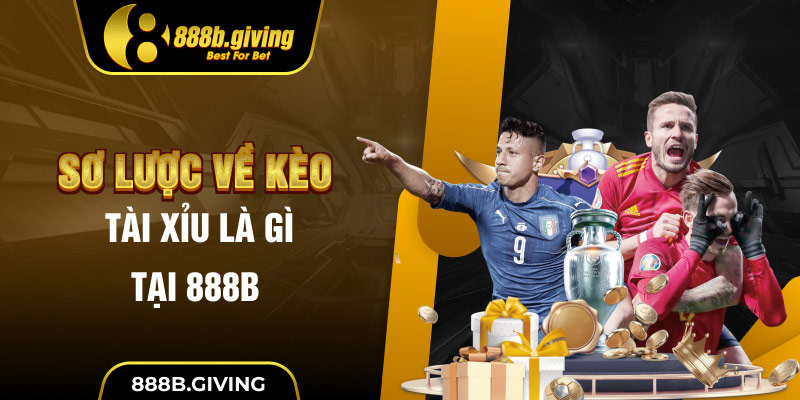 Sơ lược về Kèo Tài Xỉu là gì tại 888B