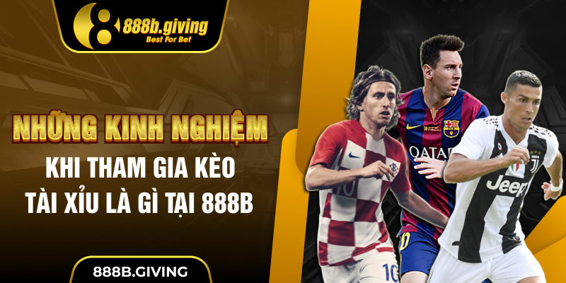 Những kinh nghiệm khi tham gia Kèo Tài Xỉu là gì tại 888B
