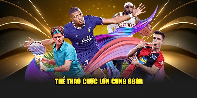 Thể thao cược lớn cùng 888B